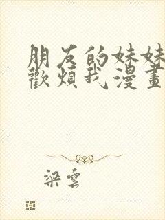 朋友的妹妹只喜欢烦我漫画第六话观看