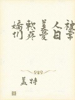 娇软美人被老公们疼爱日常原著小说免费阅读