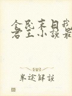 全民末日我病毒君王小说最新章节列