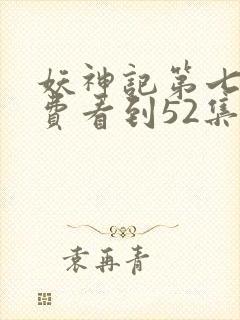 妖神记第七季免费看到52集