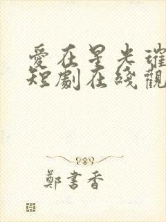 爱在星光璀璨时短剧在线观看