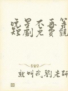 晚星不再等风来短剧免费观看