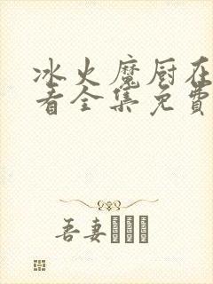 冰火魔厨在线观看全集免费播放动漫