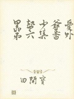 黑帮少爷爱上我第六集番外篇