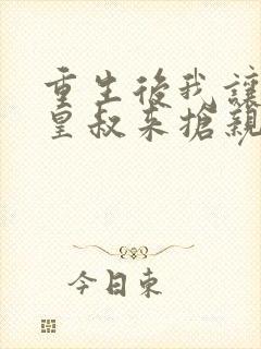 重生后我让前夫皇叔来抢亲在线看