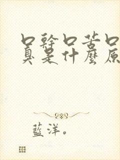 口干口苦口涩口臭是什么原因引起的