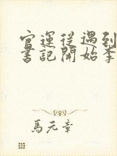 官运从遇到美女书记开始李初年童肖媛