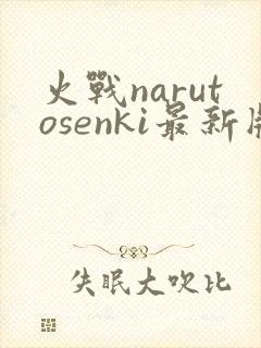 火战narutosenki最新版