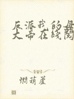 反派我的母亲是大帝在线阅读