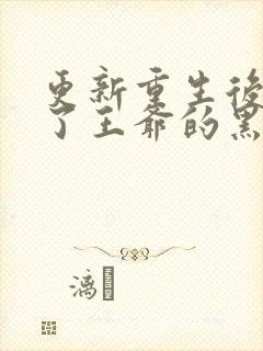 更新重生后我成了王爷的黑月光