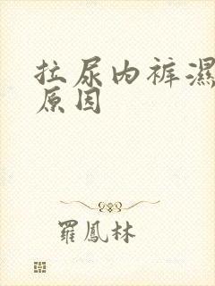 拉尿内裤湿什么原因