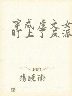 穿成虐文女主我盯上了反派大佬更新