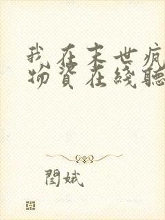 我在末世疯狂囤物资在线听有声书