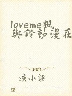 loveme枫与铃动漫在线观看无删减