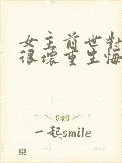 女主前世对男主很坏重生悔改的小说