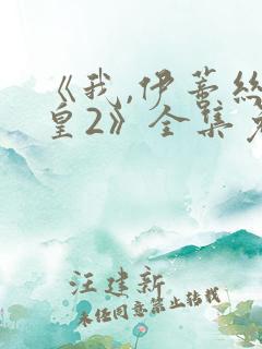 《我,伊蒂丝女皇2》全集免费观看