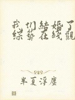 我们结婚了韩国综艺在线观看