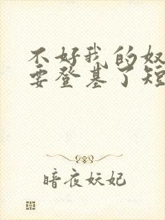 不好我的奴才他要登基了短剧在线观看