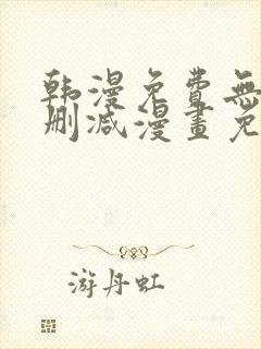 韩漫免费无遮无删减漫画免费版