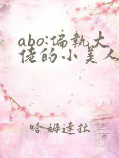 abo:偏执大佬的小美人又甜又软