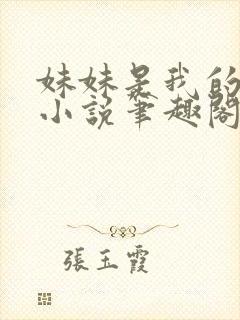 妹妹是我的储精小说笔趣阁全文阅读