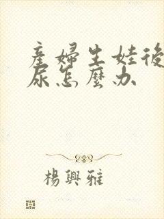 产妇生娃后会漏尿怎么办