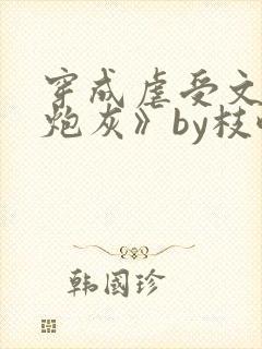 穿成虐受文里的炮灰》by枝酥