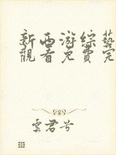 新西游综艺在线观看免费完整版中国