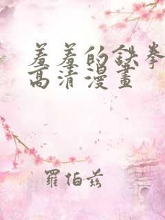 羞羞的铁拳免费高清漫画