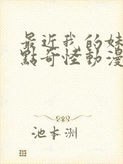 最近我的妹妹有点奇怪动漫全集免费观看