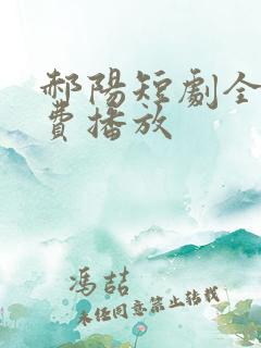 郝阳短剧全集免费播放