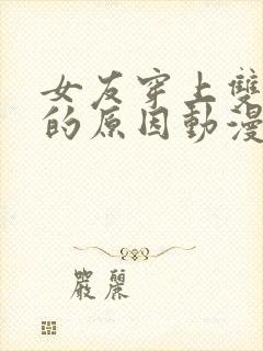 女友穿上双截式的原因动漫免费看