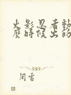 火影忍者动漫什么时候出的