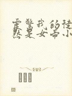 震惊我的徒弟居然是女帝小说阅读