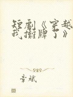 短剧《穿越古代我摊牌了》免费观看