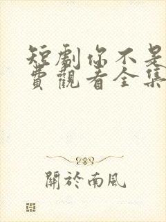 短剧你不是他免费观看全集