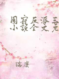 团宠反派三岁半小说全文免费阅读