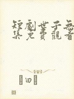 短剧世子无双全集免费观看