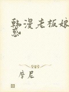 韩漫老板娘的诱惑