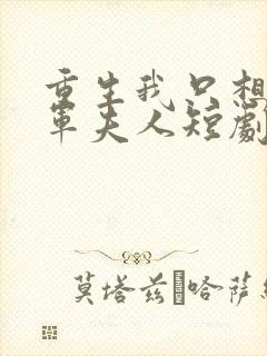 重生我只想做将军夫人短剧免费观看全集