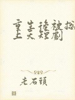 重生后被总裁宠上天短剧