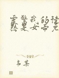 震惊我的徒弟居然是女帝免费阅读