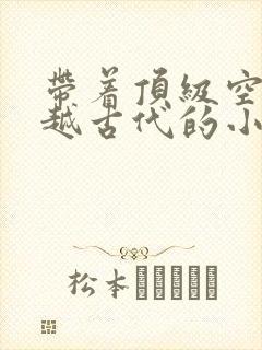 带着顶级空间穿越古代的小说