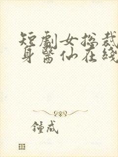 短剧女总裁的贴身医仙在线观看