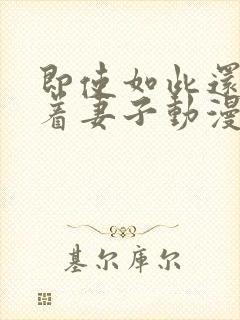 即使如此还是爱着妻子动漫完整版