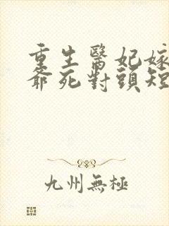 重生医妃嫁给王爷死对头短剧