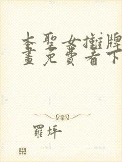 本圣女摊牌了漫画免费看下拉式