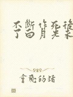 不断作死后我成了白月光未删减版