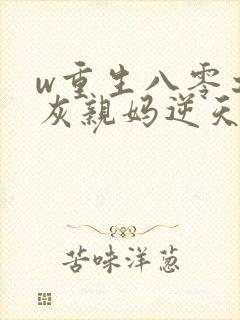 w重生八零之炮灰亲妈逆天改命》