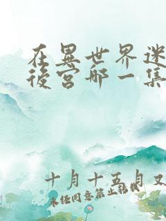 在异世界迷宫开后宫哪一集最劲爆